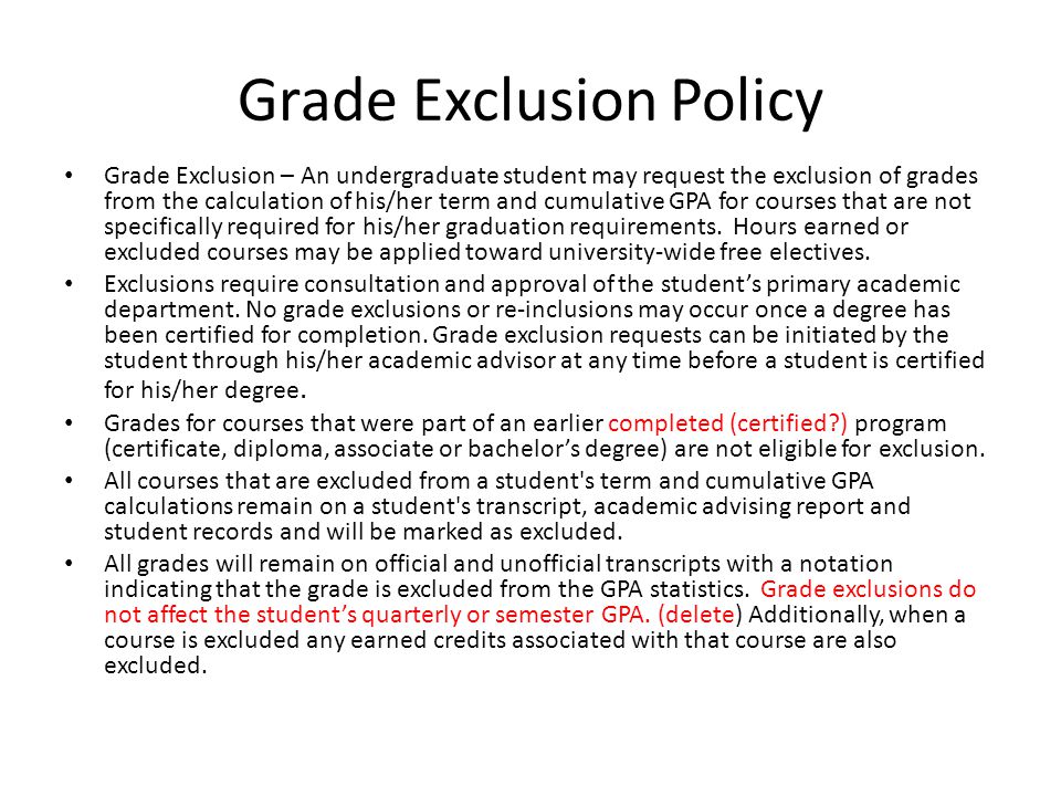 Grade Exclusion Policy Grade Exclusion – An undergraduate student may request the exclusion of grades from the calculation of his/her term and cumulative GPA for courses that are not specifically required for his/her graduation requirements.