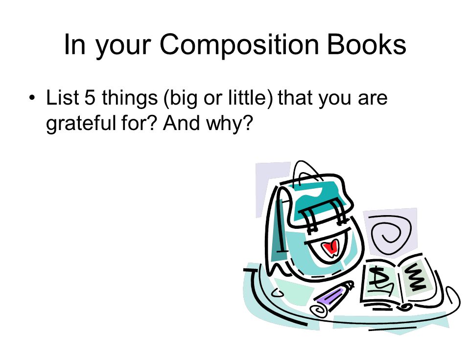 In your Composition Books List 5 things (big or little) that you are grateful for And why