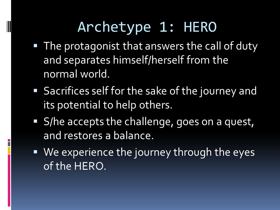 Archetype 1: HERO  The protagonist that answers the call of duty and separates himself/herself from the normal world.
