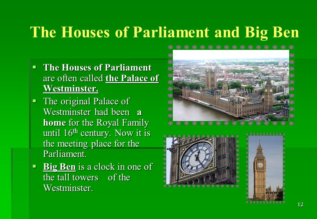 12 The Houses of Parliament and Big Ben  The Houses of Parliament are often called the Palace of Westminster.