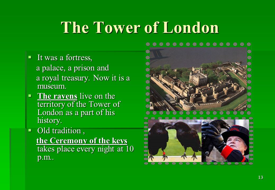 13 The Tower of London  It was a fortress, a palace, a prison and a palace, a prison and a royal treasury.