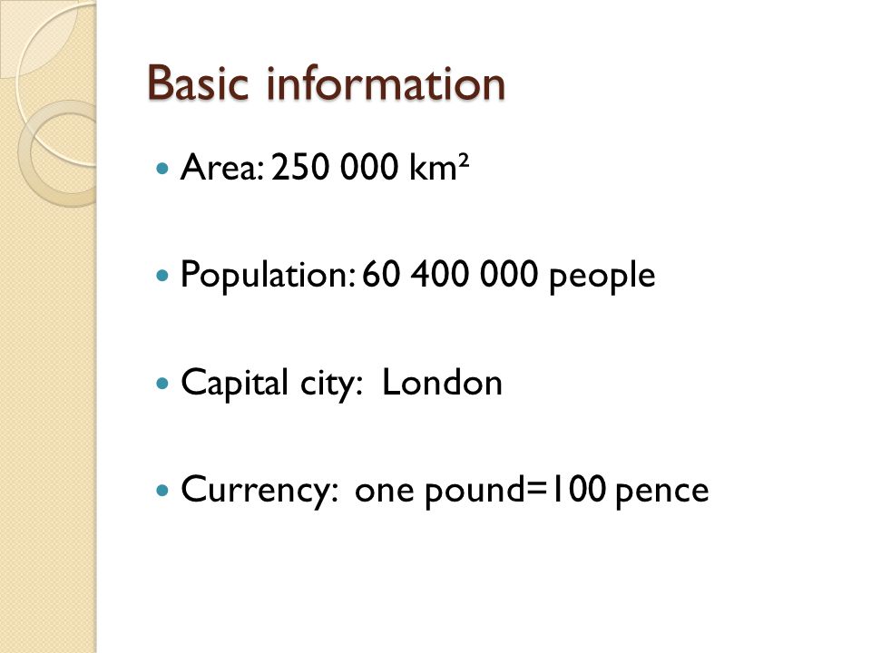 Basic information Area: km² Population: people Capital city: London Currency: one pound=100 pence
