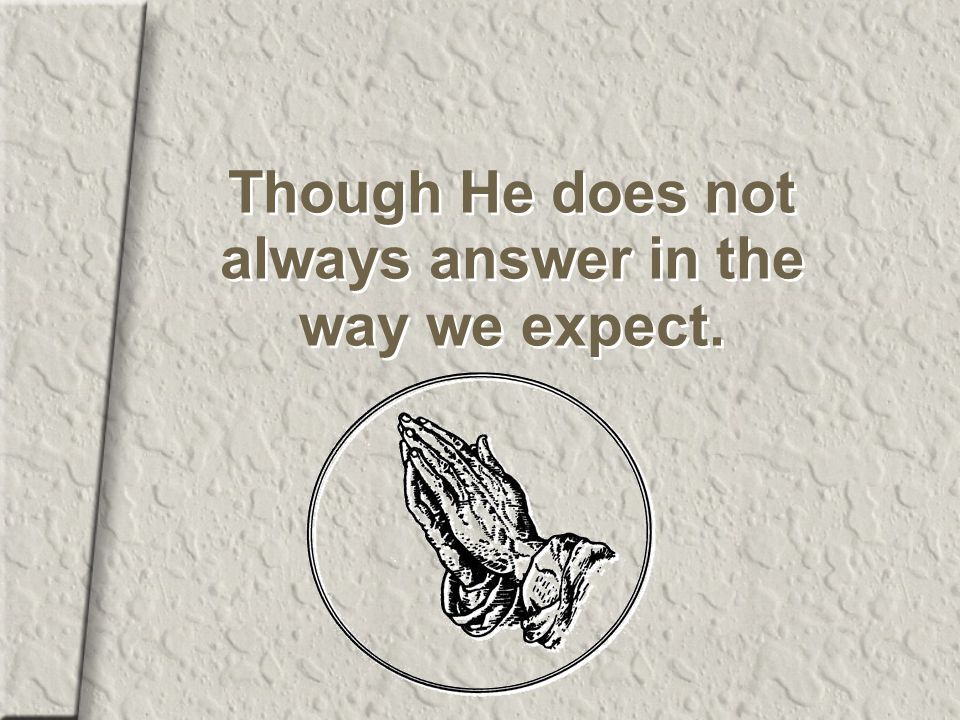 Though He does not always answer in the way we expect.