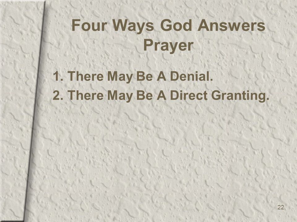 22 Four Ways God Answers Prayer 1.There May Be A Denial. 2.There May Be A Direct Granting.