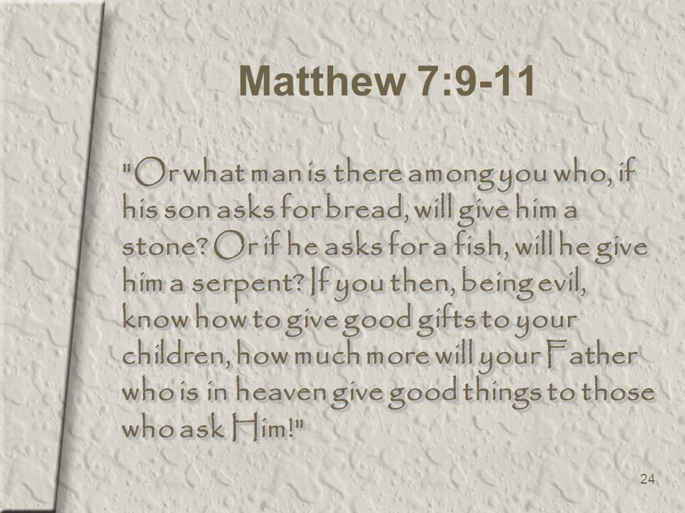 24 Matthew 7:9-11 Or what man is there among you who, if his son asks for bread, will give him a stone.