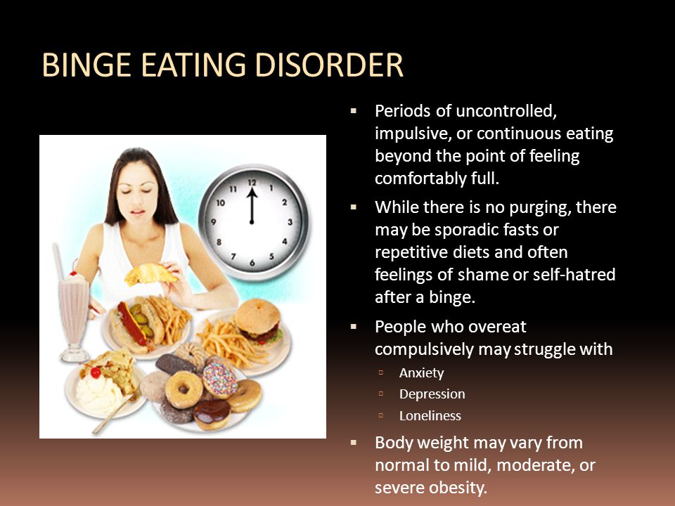 BINGE EATING DISORDER  Periods of uncontrolled, impulsive, or continuous eating beyond the point of feeling comfortably full.