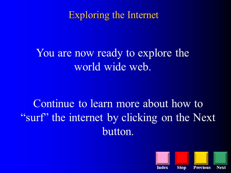 StopPreviousNextIndex You are now ready to explore the world wide web.