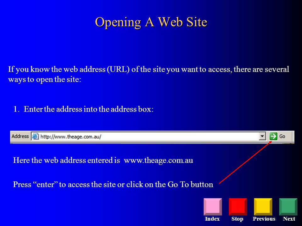 StopPreviousNextIndex Opening A Web Site If you know the web address (URL) of the site you want to access, there are several ways to open the site: 1.