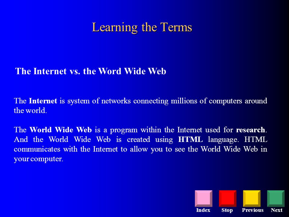 StopPreviousNextIndex The Internet is system of networks connecting millions of computers around the world.