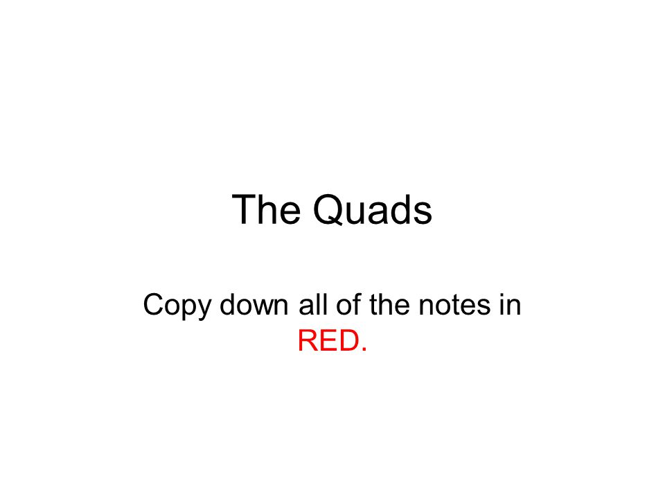 The Quads Copy down all of the notes in RED.