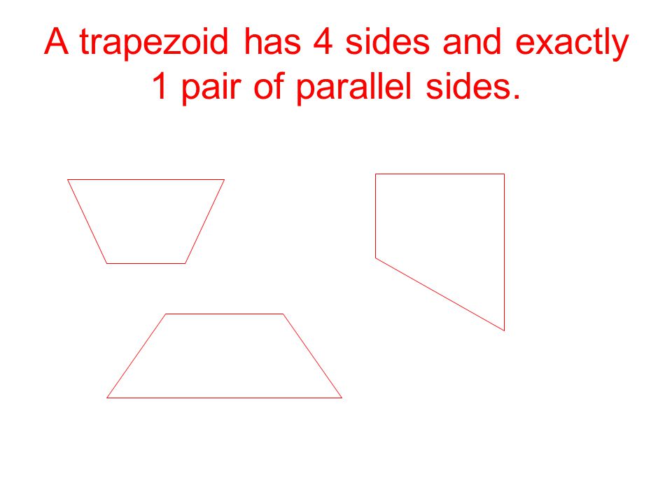 A trapezoid has 4 sides and exactly 1 pair of parallel sides.