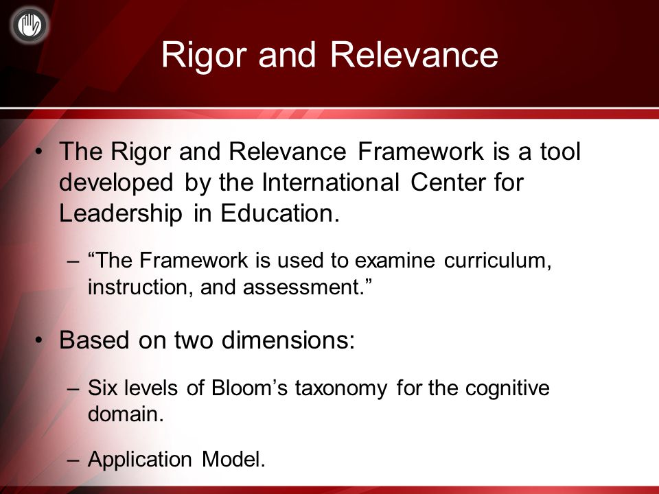 Rigor and Relevance The Rigor and Relevance Framework is a tool developed by the International Center for Leadership in Education.