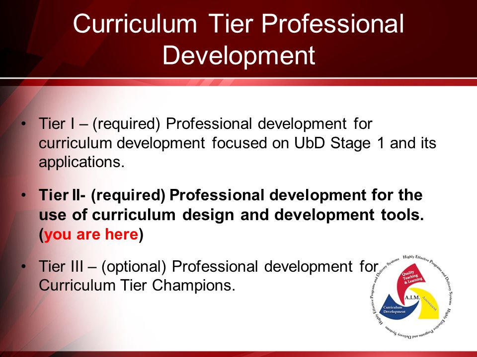 Curriculum Tier Professional Development Tier I – (required) Professional development for curriculum development focused on UbD Stage 1 and its applications.