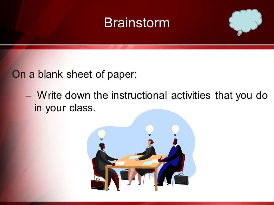 Brainstorm On a blank sheet of paper: – Write down the instructional activities that you do in your class.