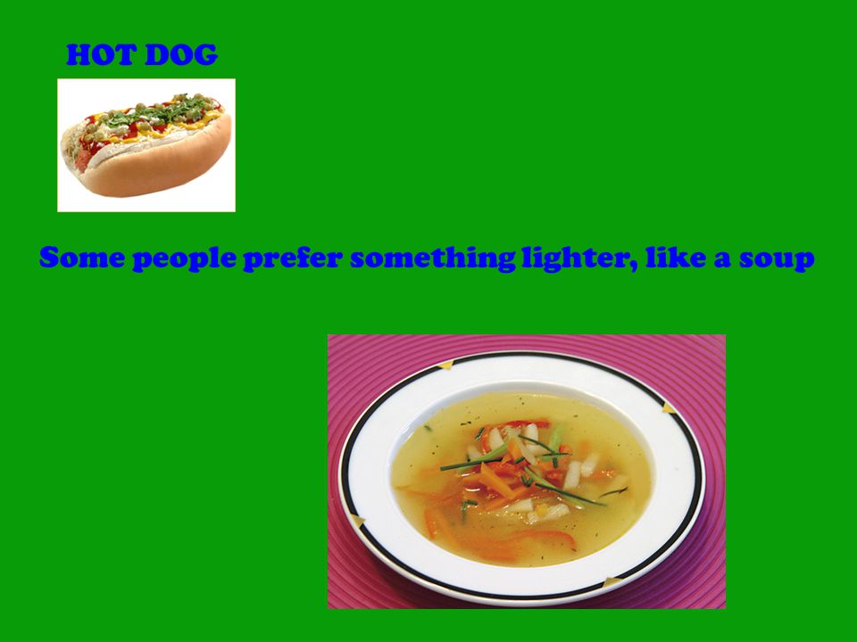 HOT DOG Some people prefer something lighter, like a soup