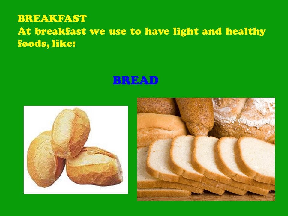 BREAKFAST At breakfast we use to have light and healthy foods, like: BREAD