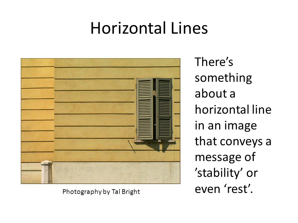 Horizontal Lines There’s something about a horizontal line in an image that conveys a message of ’stability’ or even ‘rest’.
