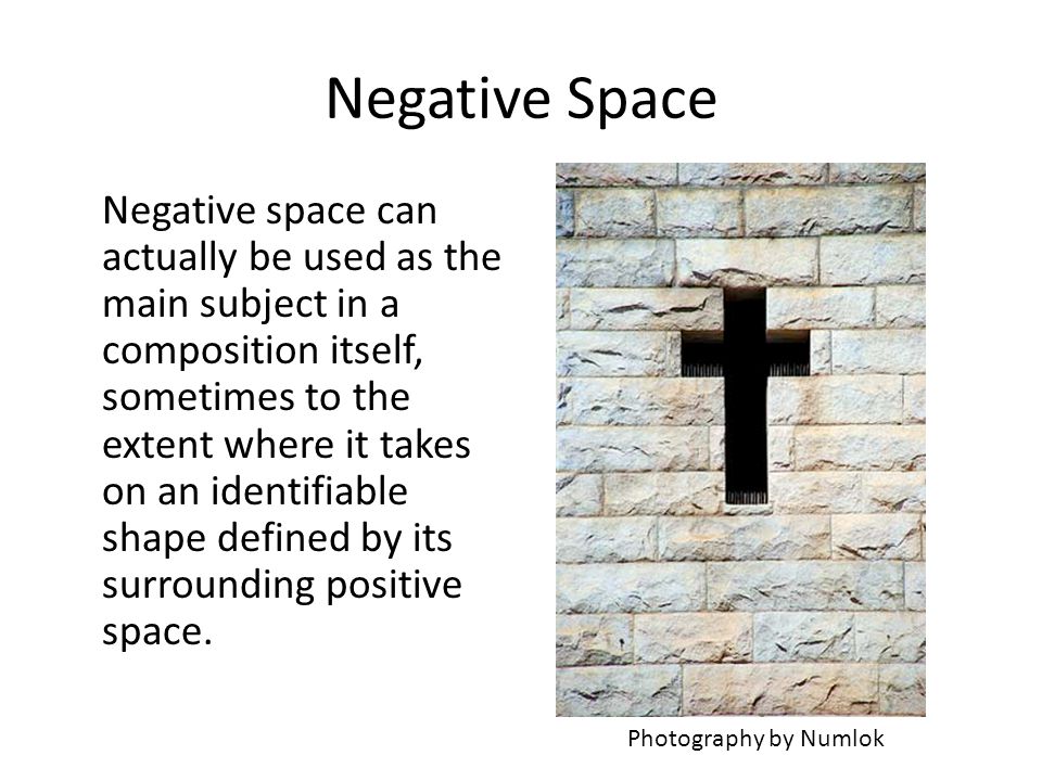 Negative Space Negative space can actually be used as the main subject in a composition itself, sometimes to the extent where it takes on an identifiable shape defined by its surrounding positive space.
