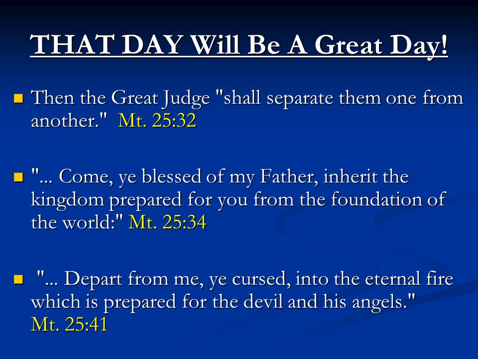 THAT DAY Will Be A Great Day. Then the Great Judge shall separate them one from another. Mt.