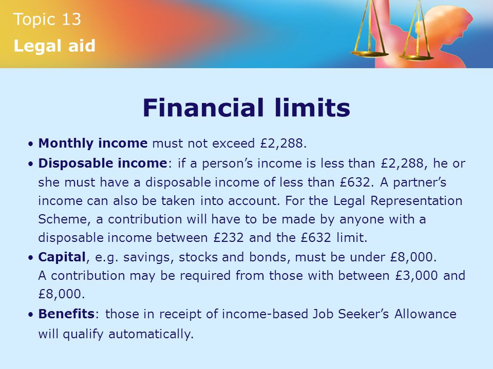 Topic 13 Legal aid Financial limits Monthly income must not exceed £2,288.