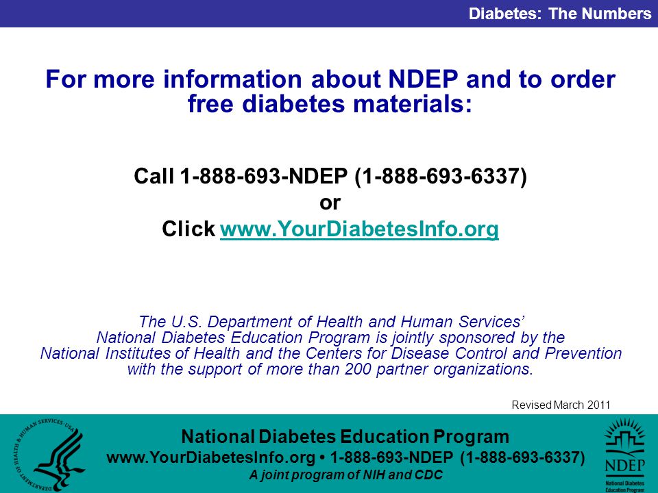 National Diabetes Education Program NDEP ( ) A joint program of NIH and CDC Diabetes: The Numbers Revised March 2011 For more information about NDEP and to order free diabetes materials: Call NDEP ( ) or Click   The U.S.