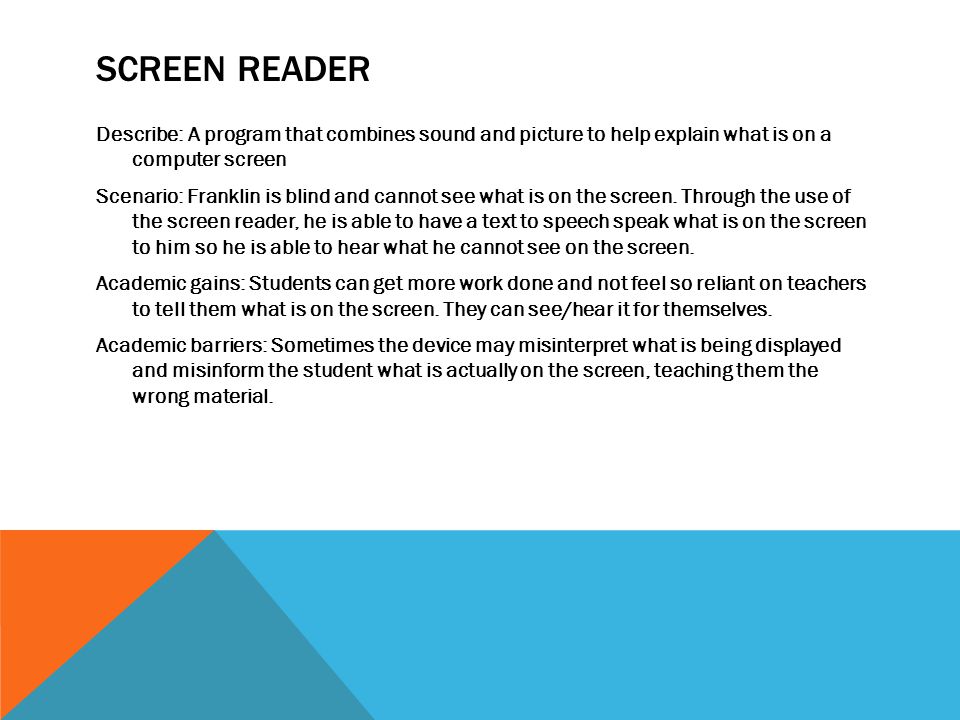 SCREEN READER Describe: A program that combines sound and picture to help explain what is on a computer screen Scenario: Franklin is blind and cannot see what is on the screen.