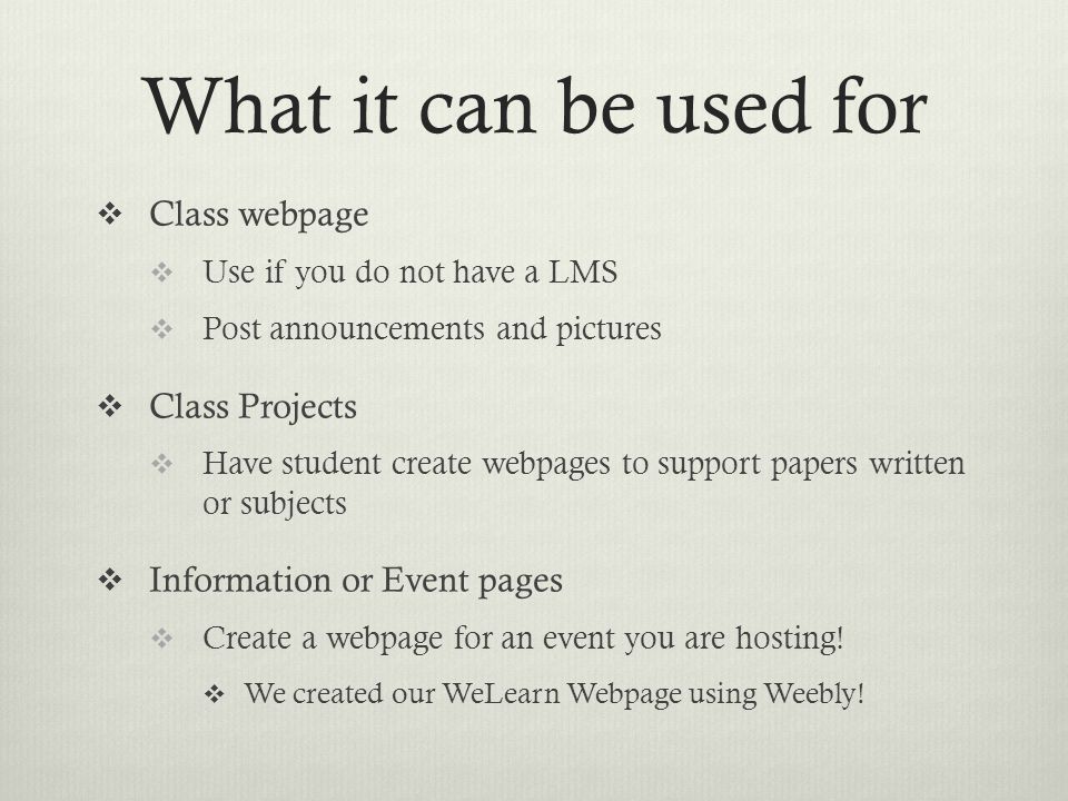 What it can be used for  Class webpage  Use if you do not have a LMS  Post announcements and pictures  Class Projects  Have student create webpages to support papers written or subjects  Information or Event pages  Create a webpage for an event you are hosting.