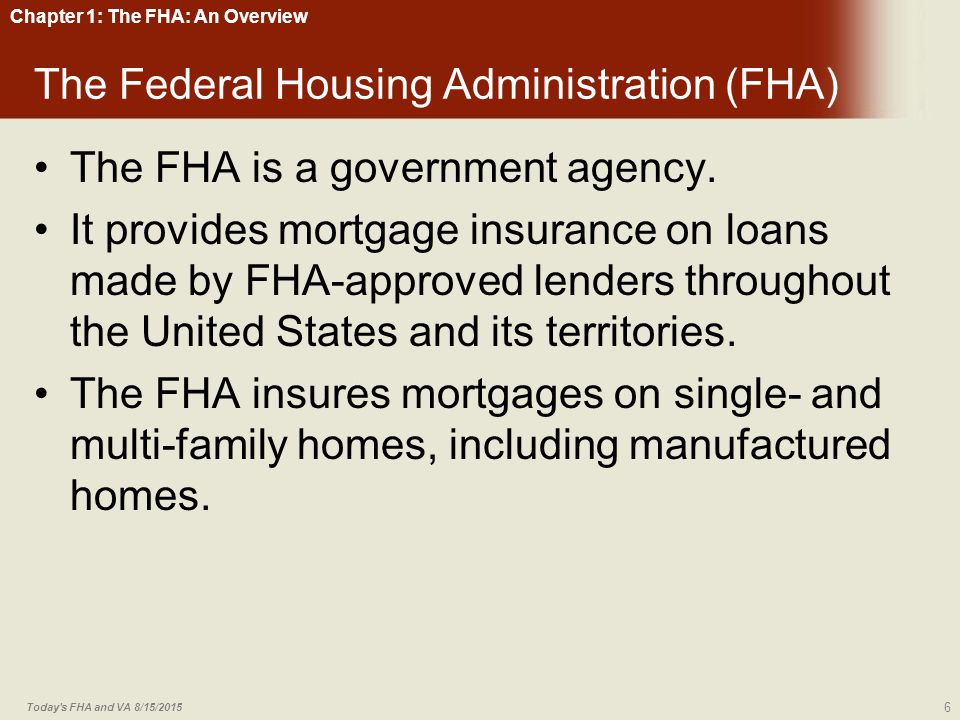 Chapter 1: The FHA: An Overview The Federal Housing Administration (FHA) The FHA is a government agency.