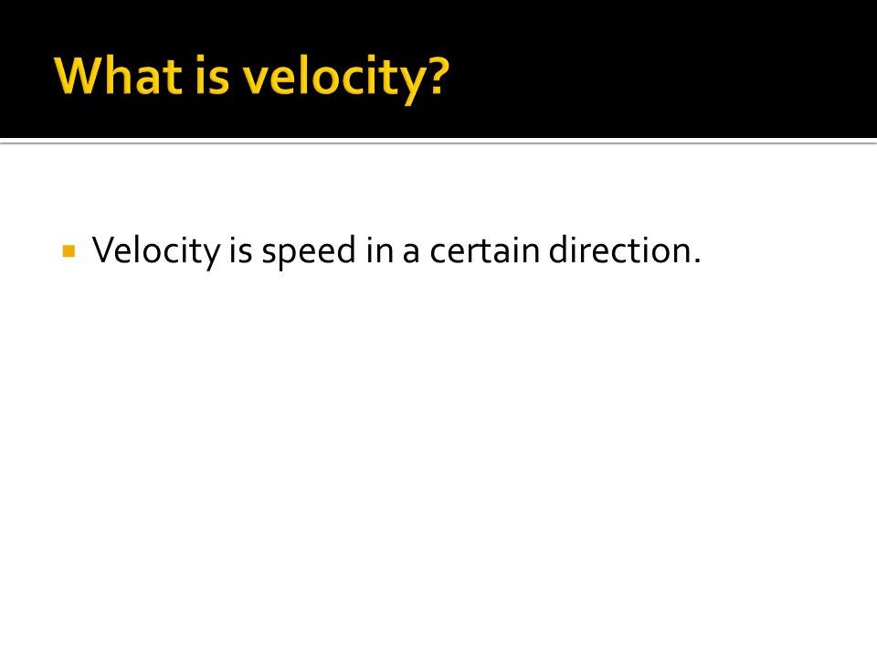  Velocity is speed in a certain direction.
