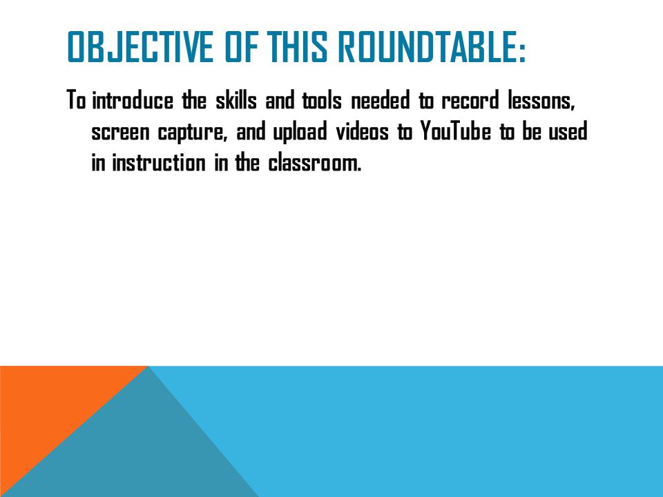OBJECTIVE OF THIS ROUNDTABLE: To introduce the skills and tools needed to record lessons, screen capture, and upload videos to YouTube to be used in instruction in the classroom.