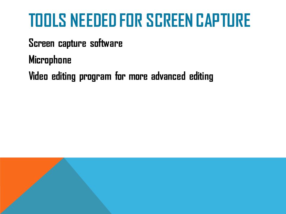 TOOLS NEEDED FOR SCREEN CAPTURE Screen capture software Microphone Video editing program for more advanced editing