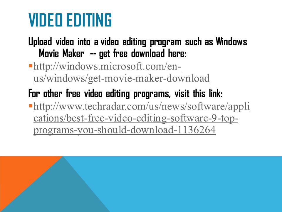 VIDEO EDITING Upload video into a video editing program such as Windows Movie Maker -- get free download here:    us/windows/get-movie-maker-download   us/windows/get-movie-maker-download For other free video editing programs, visit this link:    cations/best-free-video-editing-software-9-top- programs-you-should-download cations/best-free-video-editing-software-9-top- programs-you-should-download