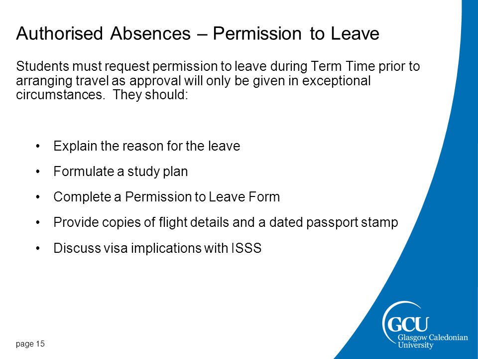 Authorised Absences – Permission to Leave Students must request permission to leave during Term Time prior to arranging travel as approval will only be given in exceptional circumstances.
