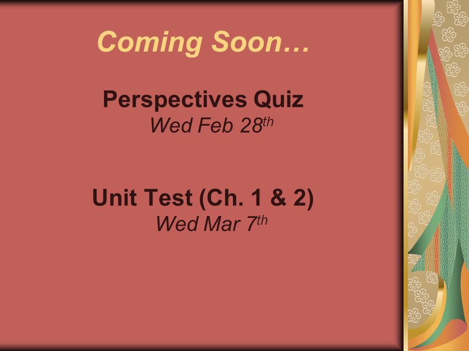 Coming Soon… Perspectives Quiz Wed Feb 28 th Unit Test (Ch. 1 & 2) Wed Mar 7 th