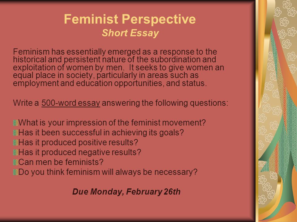 Feminist Perspective Short Essay Feminism has essentially emerged as a response to the historical and persistent nature of the subordination and exploitation of women by men.