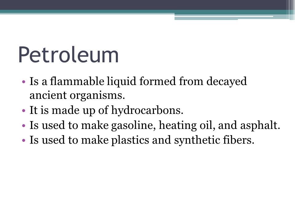 Petroleum Is a flammable liquid formed from decayed ancient organisms.