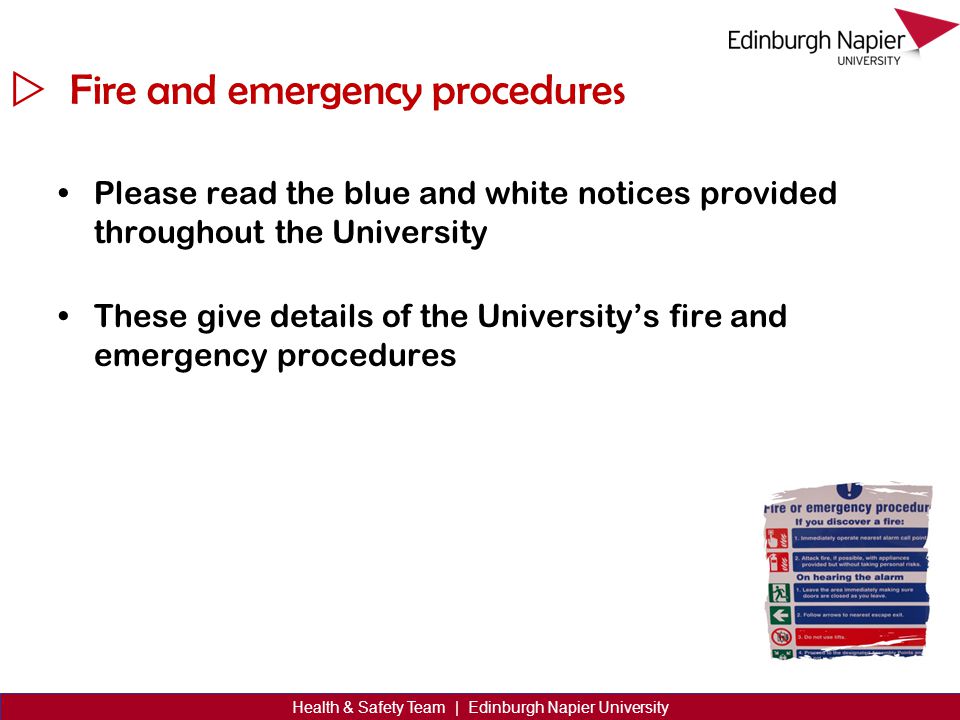  Health & Safety Team | Edinburgh Napier University Fire and emergency procedures Please read the blue and white notices provided throughout the University These give details of the University’s fire and emergency procedures