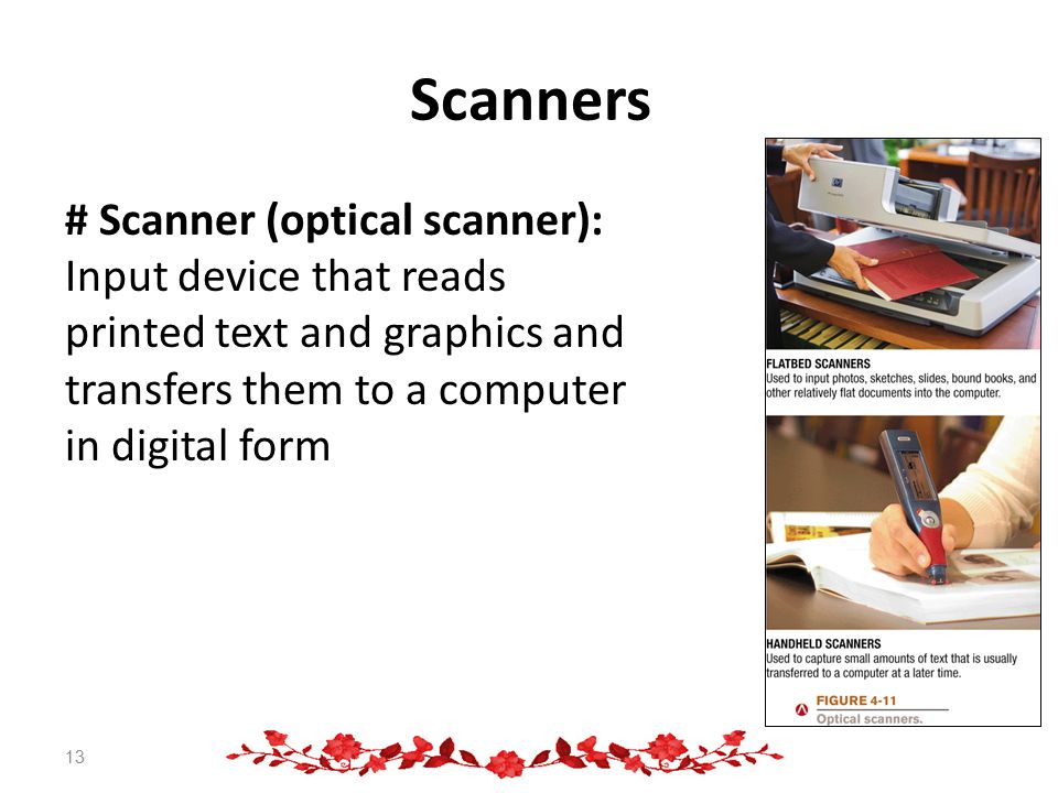 Scanners # Scanner (optical scanner): Input device that reads printed text and graphics and transfers them to a computer in digital form 13