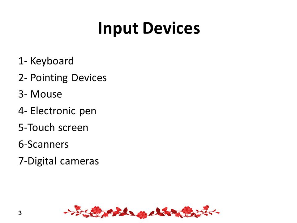 Input Devices 1- Keyboard 2- Pointing Devices 3- Mouse 4- Electronic pen 5-Touch screen 6-Scanners 7-Digital cameras 3