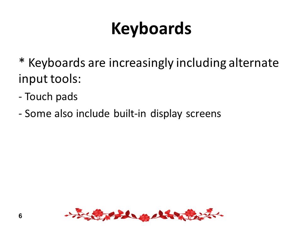 * Keyboards are increasingly including alternate input tools: - Touch pads - Some also include built-in display screens 6