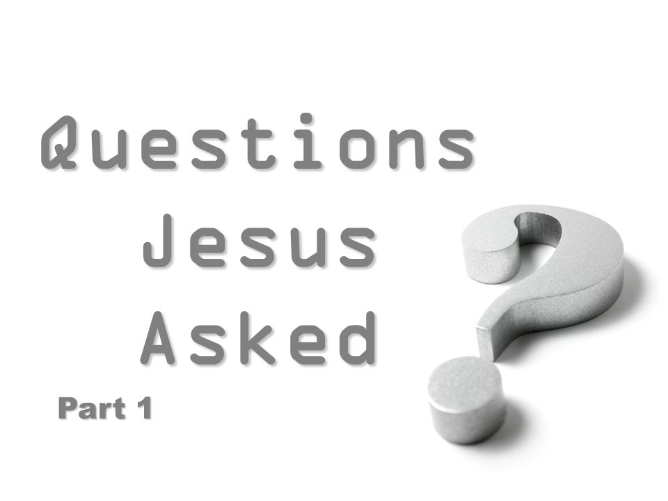 Questions Jesus Asked Questions Jesus Asked Part 1