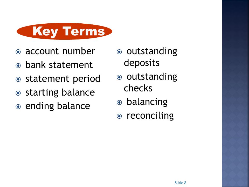  account number  bank statement  statement period  starting balance  ending balance  outstanding deposits  outstanding checks  balancing  reconciling Slide 8 Key Terms