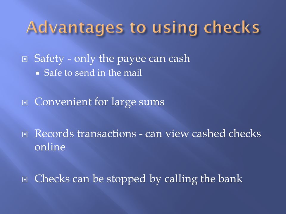  Safety - only the payee can cash  Safe to send in the mail  Convenient for large sums  Records transactions - can view cashed checks online  Checks can be stopped by calling the bank