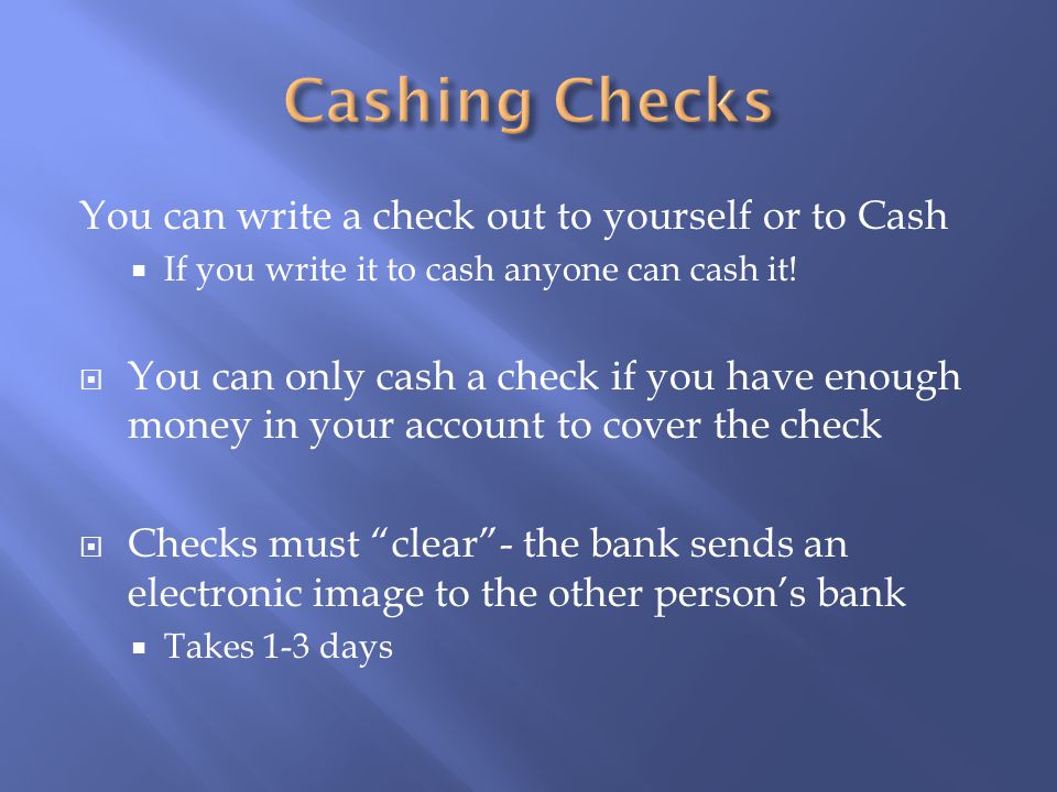 You can write a check out to yourself or to Cash  If you write it to cash anyone can cash it.