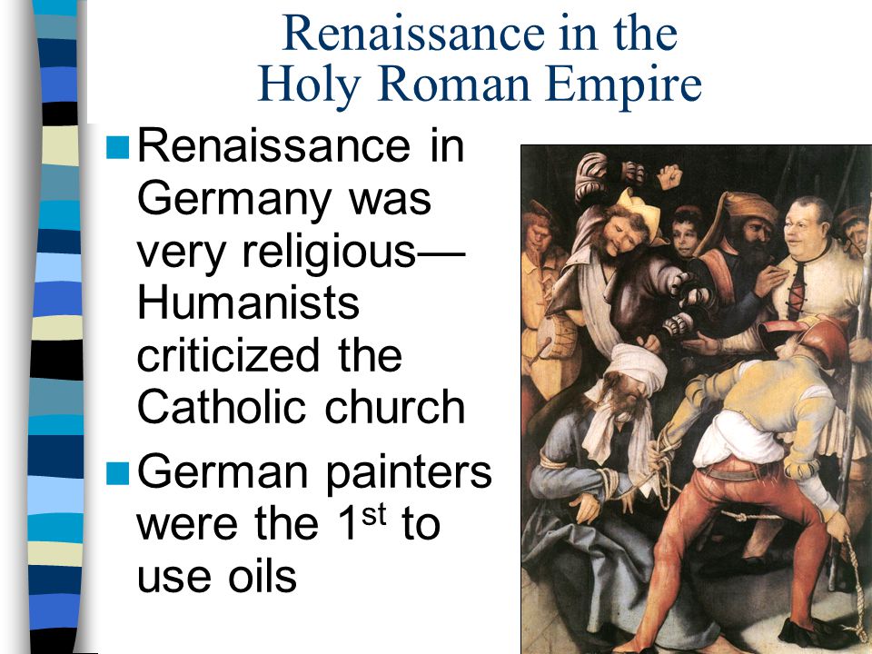 Renaissance in the Holy Roman Empire Renaissance in Germany was very religious— Humanists criticized the Catholic church German painters were the 1 st to use oils