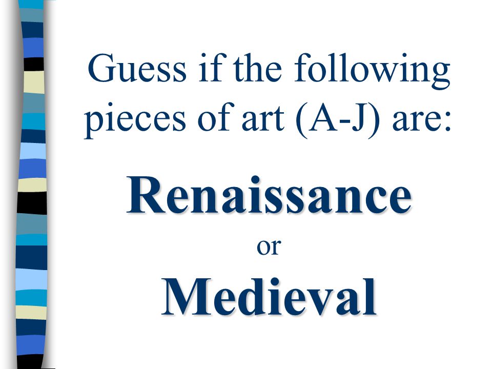 Renaissance Medieval Guess if the following pieces of art (A-J) are: Renaissance or Medieval