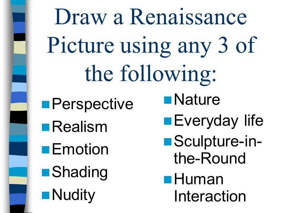 Perspective Realism Emotion Shading Nudity Nature Everyday life Sculpture-in- the-Round Human Interaction Draw a Renaissance Picture using any 3 of the following: