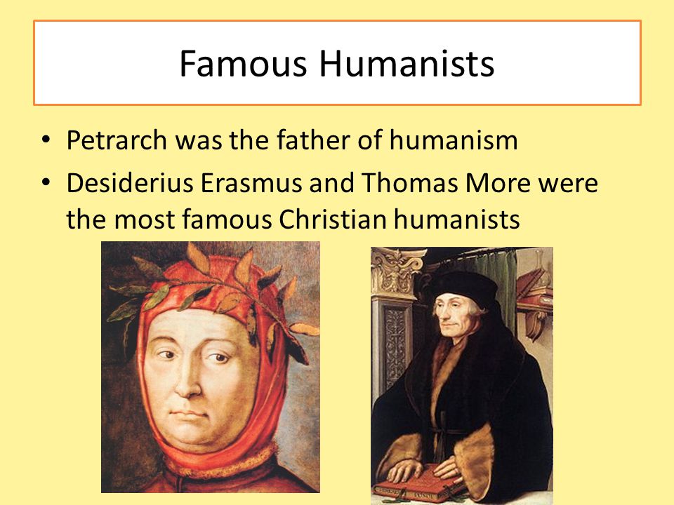 Famous Humanists Petrarch was the father of humanism Desiderius Erasmus and Thomas More were the most famous Christian humanists