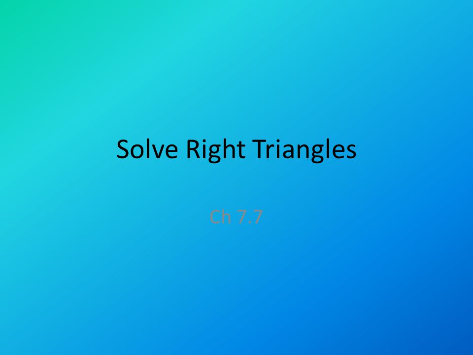 Solve Right Triangles Ch 7.7