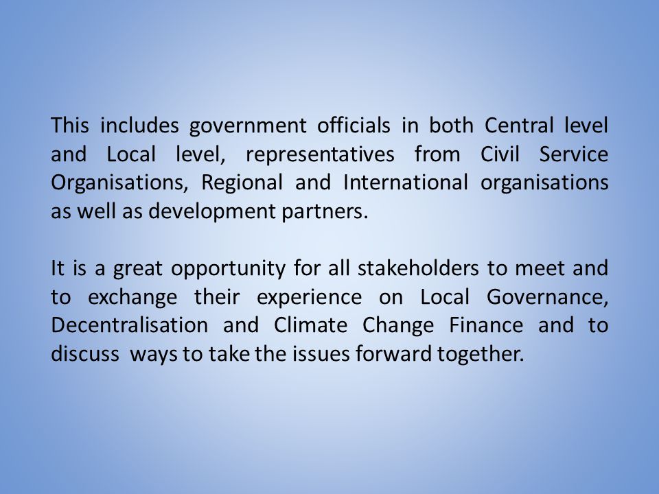This includes government officials in both Central level and Local level, representatives from Civil Service Organisations, Regional and International organisations as well as development partners.